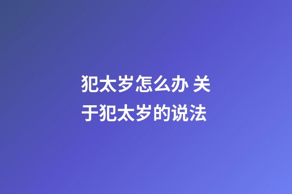 犯太岁怎么办 关于犯太岁的说法